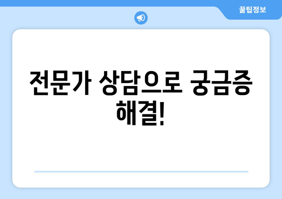 전문가 상담으로 궁금증 해결!