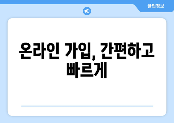 온라인 가입, 간편하고 빠르게