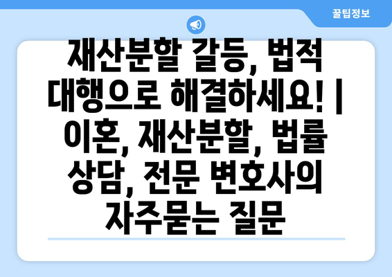 재산분할 갈등, 법적 대행으로 해결하세요! | 이혼, 재산분할, 법률 상담, 전문 변호사