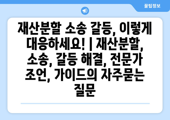 재산분할 소송 갈등, 이렇게 대응하세요! | 재산분할, 소송, 갈등 해결, 전문가 조언, 가이드