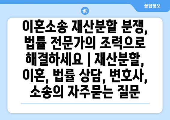 이혼소송 재산분할 분쟁, 법률 전문가의 조력으로 해결하세요 | 재산분할, 이혼, 법률 상담, 변호사, 소송