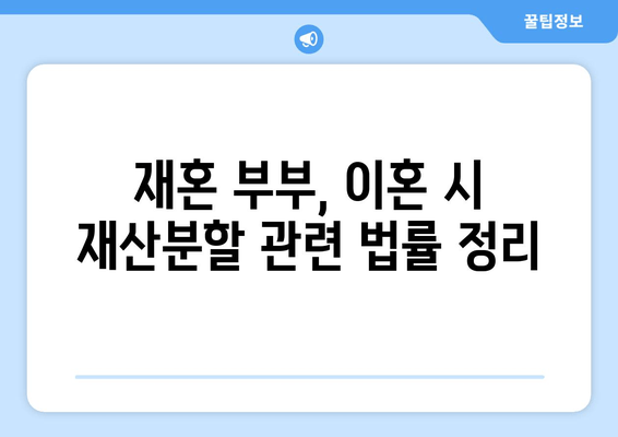 재혼 부부, 이혼 시 재산 분할 꼼꼼하게 알아보세요! | 재산분할, 재혼, 이혼, 주의사항, 법률