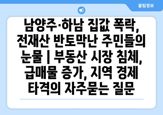 남양주·하남 집값 폭락, 전재산 반토막난 주민들의 눈물 | 부동산 시장 침체, 급매물 증가, 지역 경제 타격