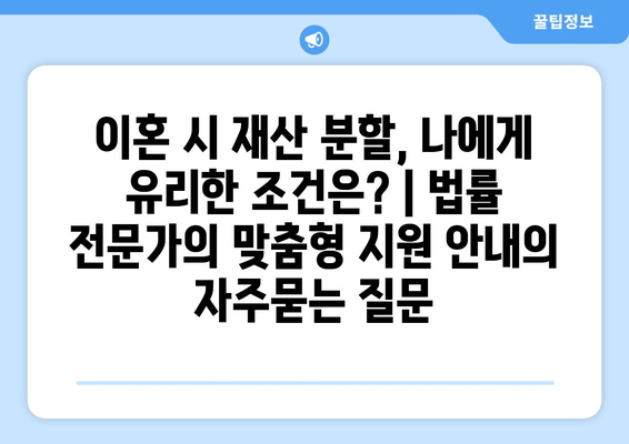 이혼 시 재산 분할, 나에게 유리한 조건은? | 법률 전문가의 맞춤형 지원 안내