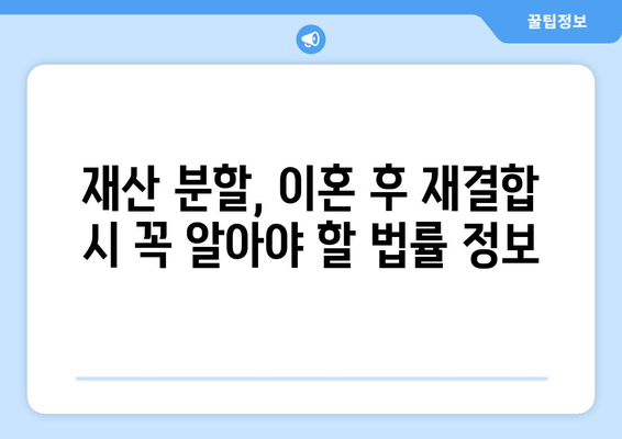 이혼 후 재결합, 재산 분할의 함정| 주의해야 할 5가지 사항 | 재산분할, 재결합, 이혼, 법률, 주의사항