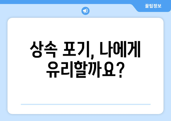 재산 상속 포기, 기간과 절차, 주의 사항 완벽 가이드 | 상속 포기, 상속 재산, 상속 기간, 상속 절차, 상속 포기 신청