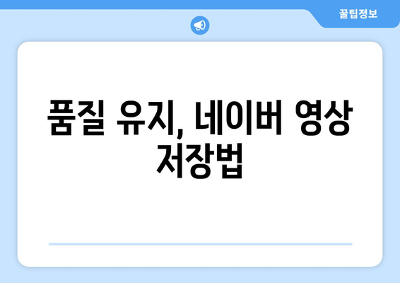 품질 유지, 네이버 영상 저장법