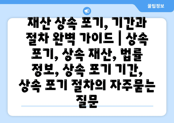 재산 상속 포기, 기간과 절차 완벽 가이드 | 상속 포기, 상속 재산, 법률 정보, 상속 포기 기간, 상속 포기 절차