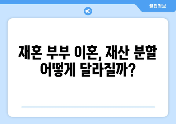 재혼 부부 이혼 시 재산 분할, 꼭 알아야 할 주의 사항 5가지 | 재산분할, 재혼, 이혼, 법률, 가이드