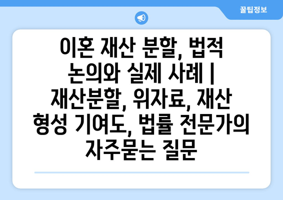 이혼 재산 분할, 법적 논의와 실제 사례 | 재산분할, 위자료, 재산 형성 기여도, 법률 전문가