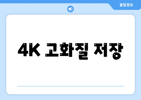 4K 고화질 저장