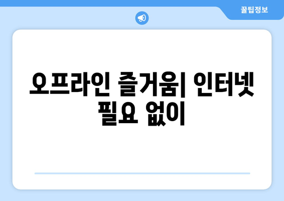 오프라인 즐거움| 인터넷 필요 없이