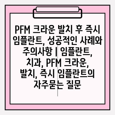 PFM 크라운 발치 후 즉시 임플란트, 성공적인 사례와 주의사항 | 임플란트, 치과, PFM 크라운, 발치, 즉시 임플란트