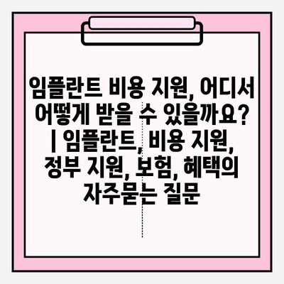 임플란트 비용 지원, 어디서 어떻게 받을 수 있을까요? | 임플란트, 비용 지원, 정부 지원, 보험, 혜택