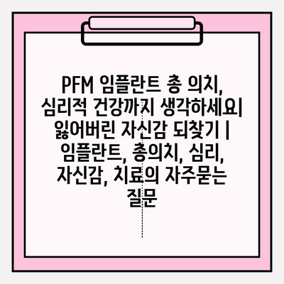 PFM 임플란트 총 의치, 심리적 건강까지 생각하세요| 잃어버린 자신감 되찾기 | 임플란트, 총의치, 심리, 자신감, 치료