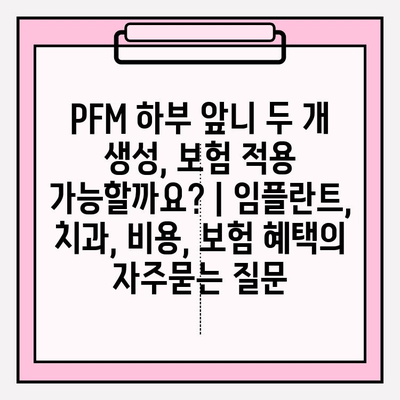 PFM 하부 앞니 두 개 생성, 보험 적용 가능할까요? | 임플란트, 치과, 비용, 보험 혜택