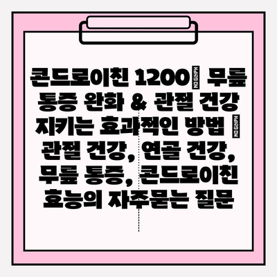 콘드로이친 1200| 무릎 통증 완화 & 관절 건강 지키는 효과적인 방법 | 관절 건강, 연골 건강, 무릎 통증, 콘드로이친 효능