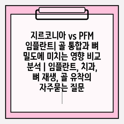 지르코니아 vs PFM 임플란트| 골 통합과 뼈 밀도에 미치는 영향 비교 분석 | 임플란트, 치과, 뼈 재생, 골 유착