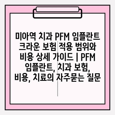 미아역 치과 PFM 임플란트 크라운 보험 적용 범위와 비용 상세 가이드 | PFM 임플란트, 치과 보험, 비용, 치료