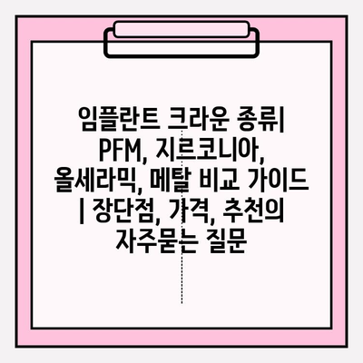 임플란트 크라운 종류| PFM, 지르코니아, 올세라믹, 메탈 비교 가이드 | 장단점, 가격, 추천