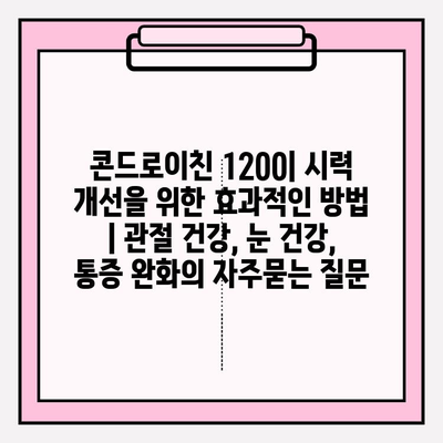 콘드로이친 1200| 시력 개선을 위한 효과적인 방법 | 관절 건강, 눈 건강, 통증 완화