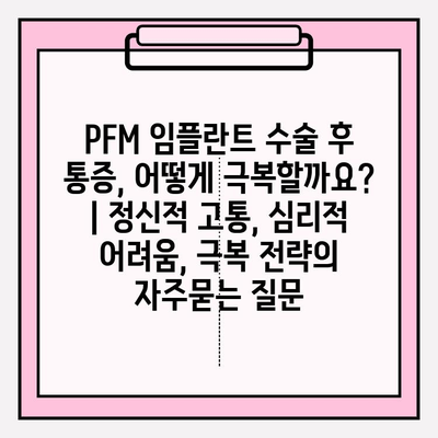 PFM 임플란트 수술 후 통증, 어떻게 극복할까요? | 정신적 고통, 심리적 어려움, 극복 전략