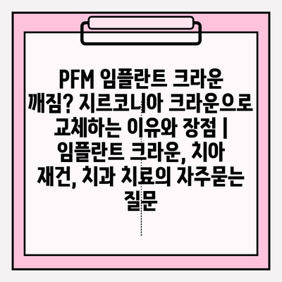 PFM 임플란트 크라운 깨짐? 지르코니아 크라운으로 교체하는 이유와 장점 | 임플란트 크라운, 치아 재건, 치과 치료