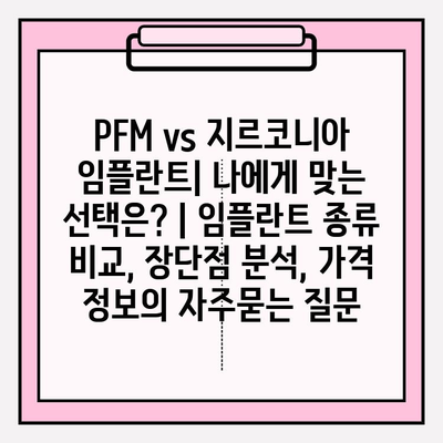 PFM vs 지르코니아 임플란트| 나에게 맞는 선택은? | 임플란트 종류 비교, 장단점 분석, 가격 정보