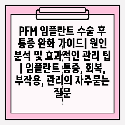 PFM 임플란트 수술 후 통증 완화 가이드| 원인 분석 및 효과적인 관리 팁 | 임플란트 통증, 회복, 부작용, 관리