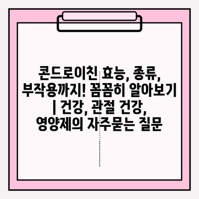 콘드로이친 효능, 종류, 부작용까지! 꼼꼼히 알아보기 | 건강, 관절 건강, 영양제