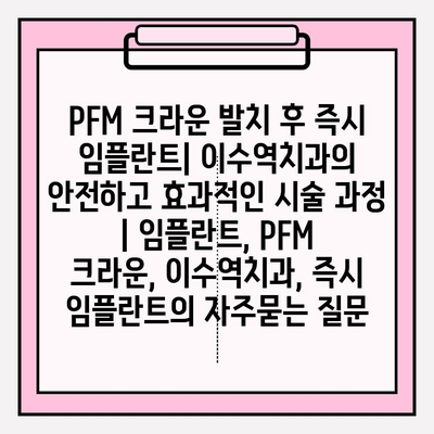 PFM 크라운 발치 후 즉시 임플란트| 이수역치과의 안전하고 효과적인 시술 과정 | 임플란트, PFM 크라운, 이수역치과, 즉시 임플란트