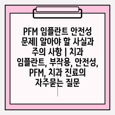 PFM 임플란트 안전성 문제| 알아야 할 사실과 주의 사항 | 치과 임플란트, 부작용, 안전성, PFM, 치과 진료