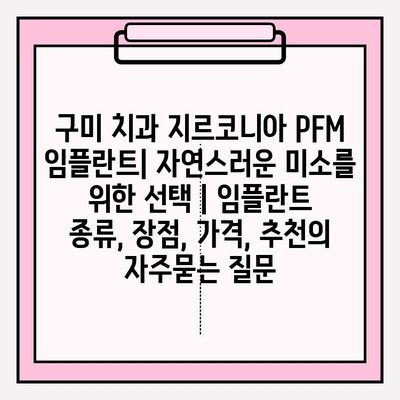 구미 치과 지르코니아 PFM 임플란트| 자연스러운 미소를 위한 선택 | 임플란트 종류, 장점, 가격, 추천