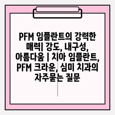 PFM 임플란트의 강력한 매력| 강도, 내구성, 아름다움 | 치아 임플란트, PFM 크라운, 심미 치과