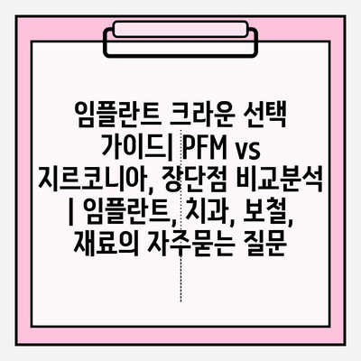 임플란트 크라운 선택 가이드| PFM vs 지르코니아, 장단점 비교분석 | 임플란트, 치과, 보철, 재료