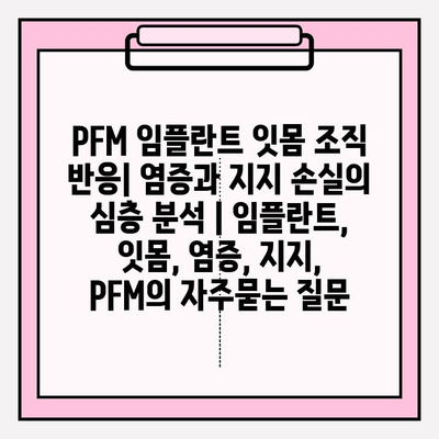 PFM 임플란트 잇몸 조직 반응| 염증과 지지 손실의 심층 분석 | 임플란트, 잇몸, 염증, 지지, PFM