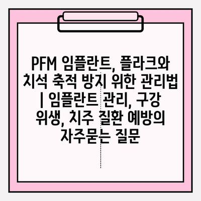 PFM 임플란트, 플라크와 치석 축적 방지 위한 관리법 | 임플란트 관리, 구강 위생, 치주 질환 예방