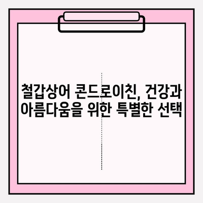 철갑상어 콘드로이친의 놀라운 효능|  건강과 아름다움을 위한 특별한 선택 | 콘드로이친, 연골 건강, 관절 건강, 항염증, 피부 탄력