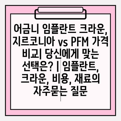 어금니 임플란트 크라운, 지르코니아 vs PFM 가격 비교| 당신에게 맞는 선택은? | 임플란트, 크라운, 비용, 재료