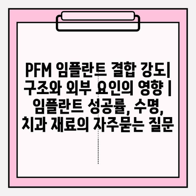 PFM 임플란트 결합 강도| 구조와 외부 요인의 영향 | 임플란트 성공률, 수명, 치과 재료