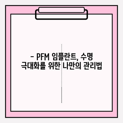 PFM 임플란트 수명, 얼마나 갈까요? | 수명 제한, 관리법, 주의 사항