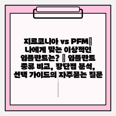 지르코니아 vs PFM| 나에게 맞는 이상적인 임플란트는? | 임플란트 종류 비교, 장단점 분석, 선택 가이드