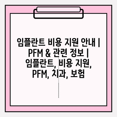 임플란트 비용 지원 안내| PFM & 관련 정보 | 임플란트, 비용 지원, PFM, 치과, 보험