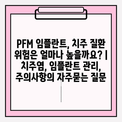 PFM 임플란트, 치주 질환 위험은 얼마나 높을까요? | 치주염, 임플란트 관리, 주의사항