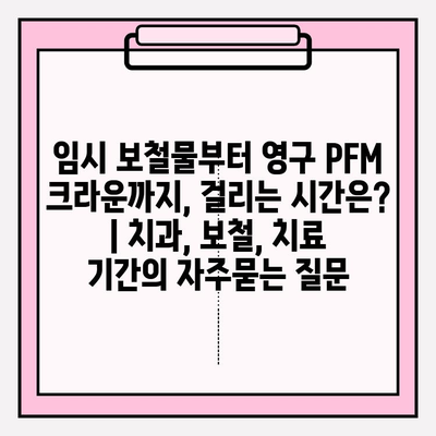 임시 보철물부터 영구 PFM 크라운까지, 걸리는 시간은? | 치과, 보철, 치료 기간