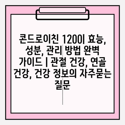 콘드로이친 1200| 효능, 성분, 관리 방법 완벽 가이드 | 관절 건강, 연골 건강, 건강 정보