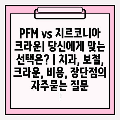 PFM vs 지르코니아 크라운| 당신에게 맞는 선택은? | 치과, 보철, 크라운, 비용, 장단점