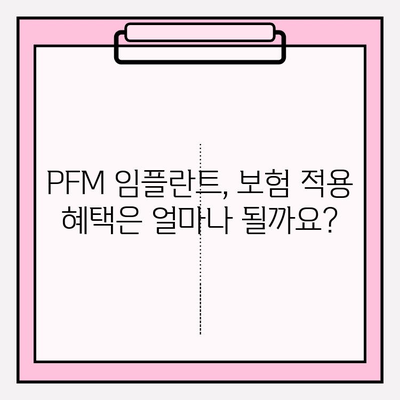 PFM 임플란트 보험 적용, 혜택 꼼꼼히 확인하세요! | 임플란트 비용, 보험 혜택, PFM 임플란트