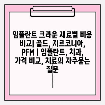 임플란트 크라운 재료별 비용 비교| 골드, 지르코니아, PFM | 임플란트, 치과, 가격 비교, 치료