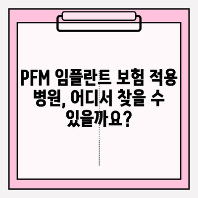 PFM 임플란트 보험 적용 병원 찾는 방법| 간단하고 명확하게 알려드립니다 | PFM 임플란트, 보험 적용, 치과, 병원 찾기, 가이드